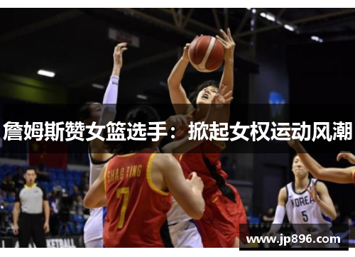 詹姆斯赞女篮选手：掀起女权运动风潮